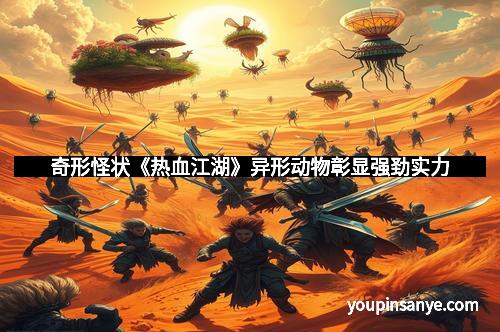 奇形怪状《热血江湖》异形动物彰显强劲实力